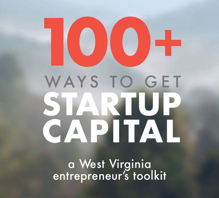 100+ ways to get startup capital. A West Virginia entrepreneur's toolkit